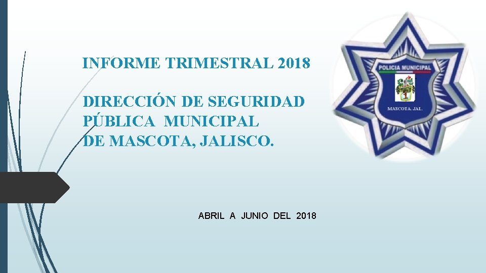 INFORME TRIMESTRAL 2018 DIRECCIÓN DE SEGURIDAD PÚBLICA MUNICIPAL DE MASCOTA, JALISCO. ABRIL A JUNIO