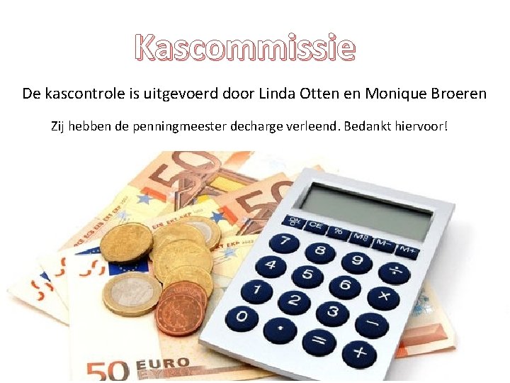 Kascommissie De kascontrole is uitgevoerd door Linda Otten en Monique Broeren Zij hebben de