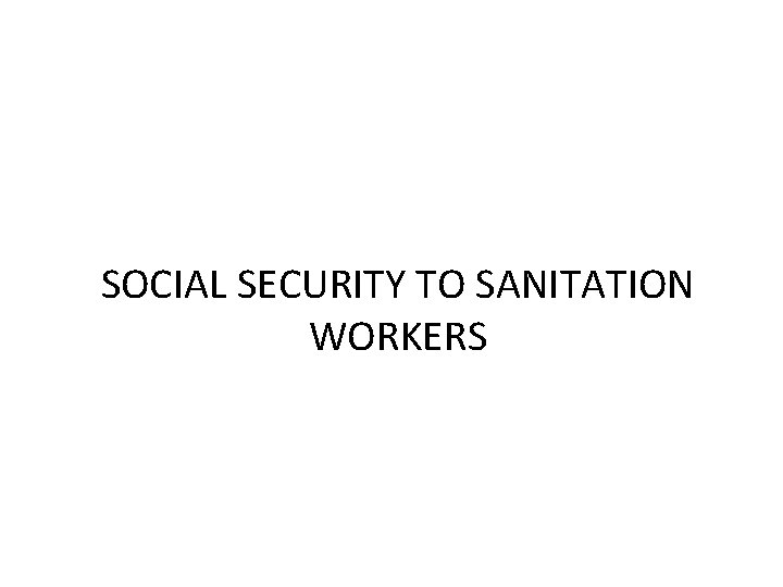 SOCIAL SECURITY TO SANITATION WORKERS 