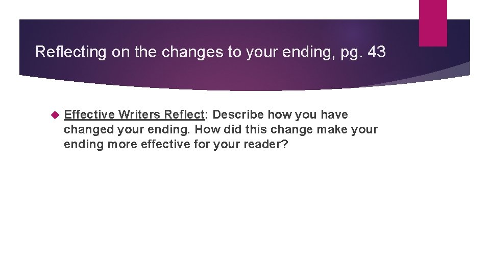 Reflecting on the changes to your ending, pg. 43 Effective Writers Reflect: Describe how