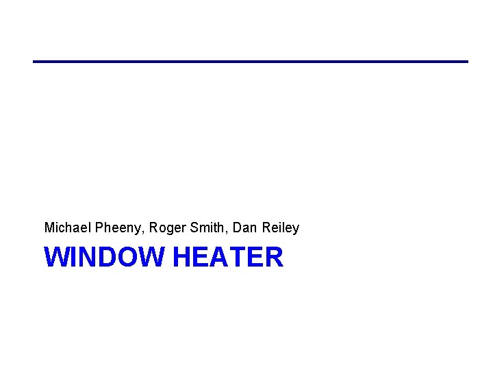 Michael Pheeny, Roger Smith, Dan Reiley WINDOW HEATER 