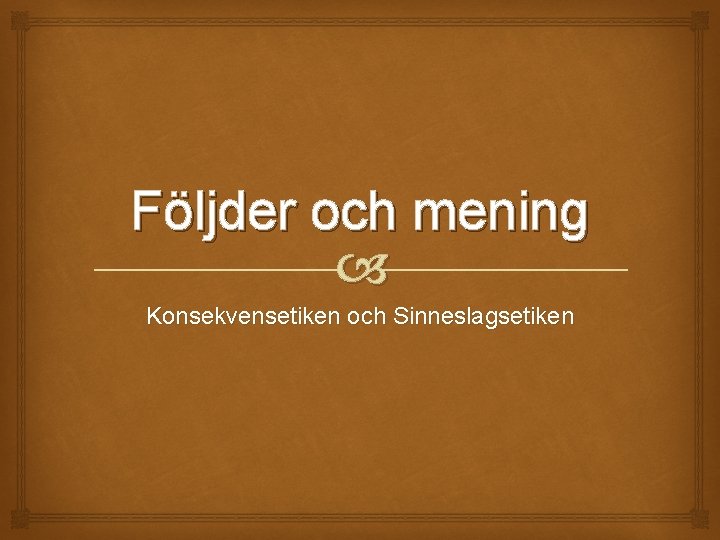 Följder och mening Konsekvensetiken och Sinneslagsetiken 