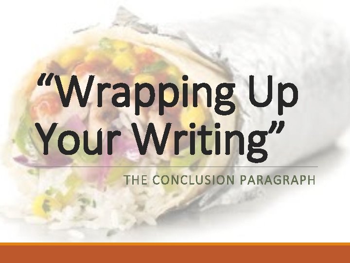 “Wrapping Up Your Writing” THE CONCLUSION PARAGRAPH “Wrapping Up Your Writing” THE CONCLUSION PARAGRAPH