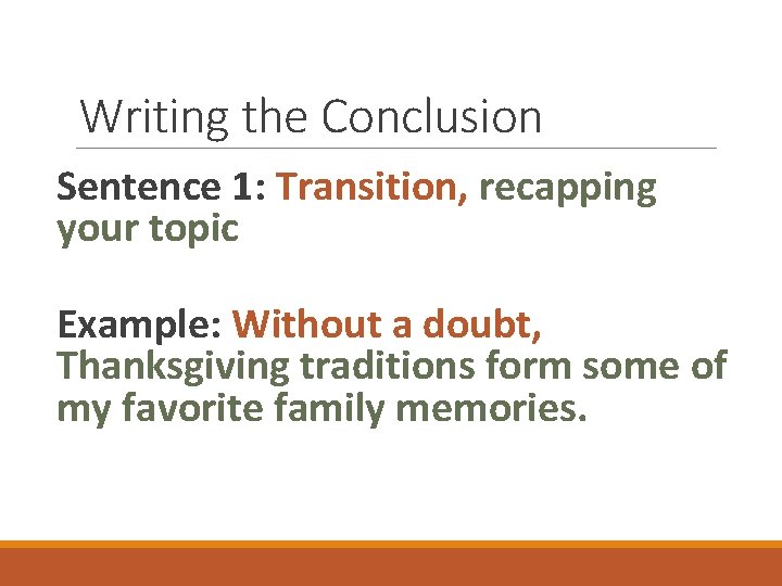Writing the Conclusion Sentence 1: Transition, recapping your topic Example: Without a doubt, Thanksgiving Writing the Conclusion Sentence 1: Transition, recapping your topic Example: Without a doubt, Thanksgiving