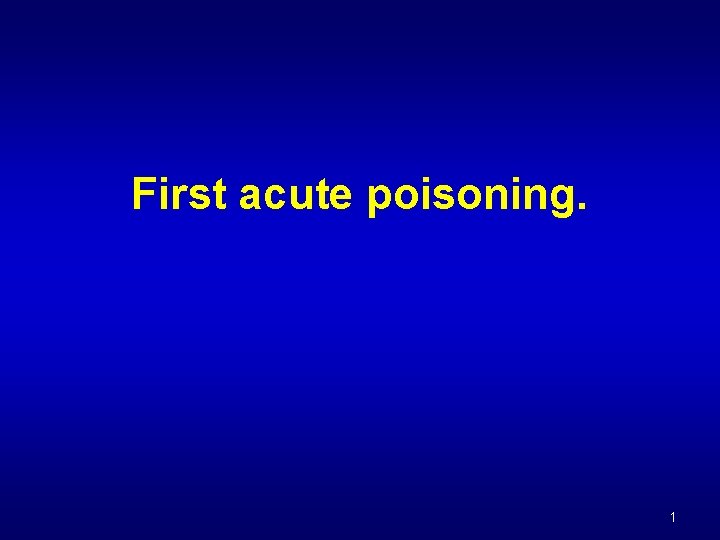 First acute poisoning. 1 First acute poisoning. 1