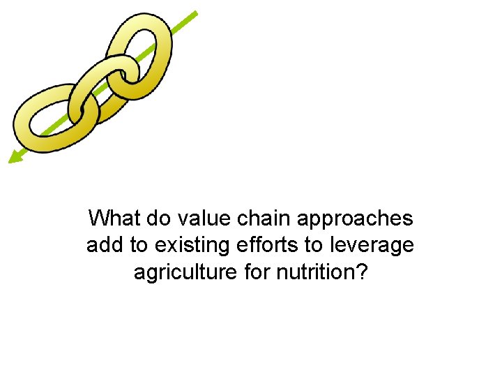 What do value chain approaches add to existing efforts to leverage agriculture for nutrition?