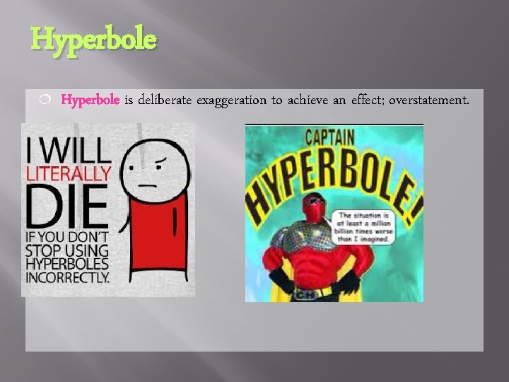 Hyperbole ¦ Hyperbole is deliberate exaggeration to achieve an effect; overstatement. 