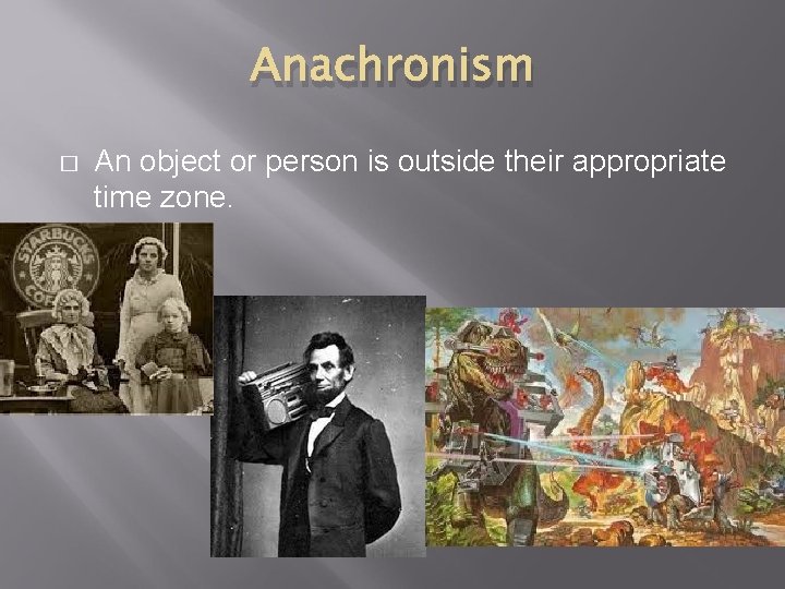 Anachronism � An object or person is outside their appropriate time zone. 