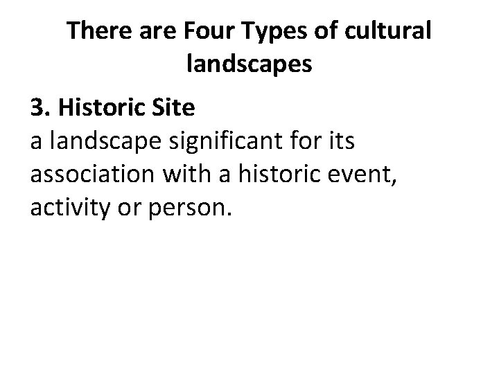 There are Four Types of cultural landscapes 3. Historic Site a landscape significant for
