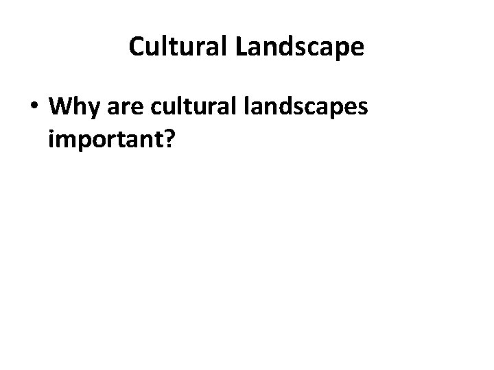 Cultural Landscape • Why are cultural landscapes important? 