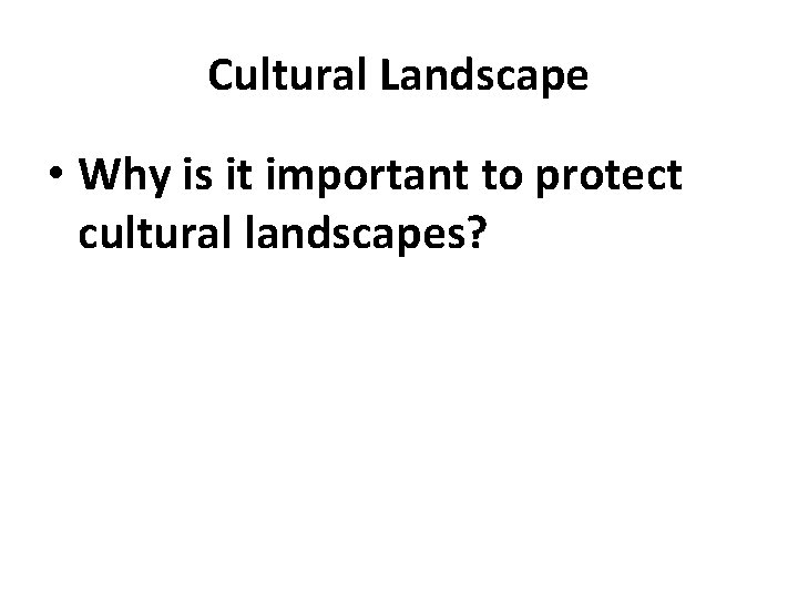 Cultural Landscape • Why is it important to protect cultural landscapes? 