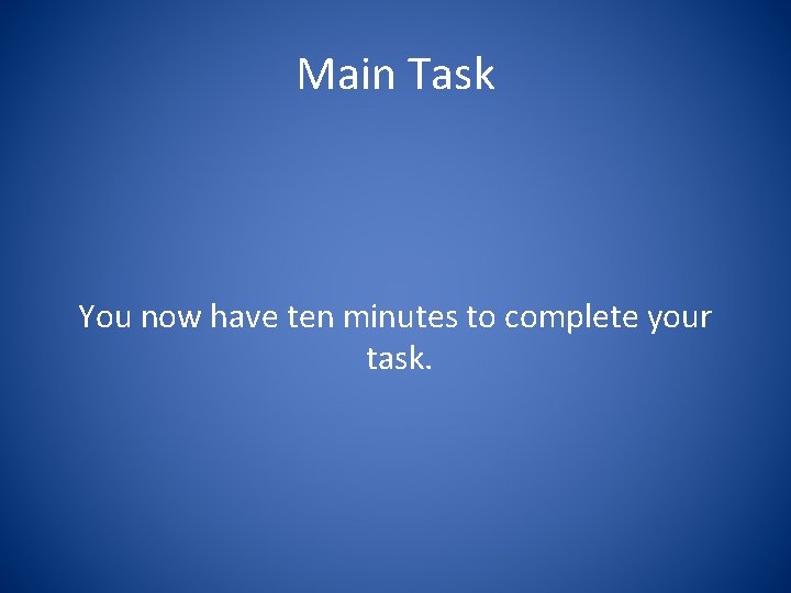 Main Task You now have ten minutes to complete your task. 