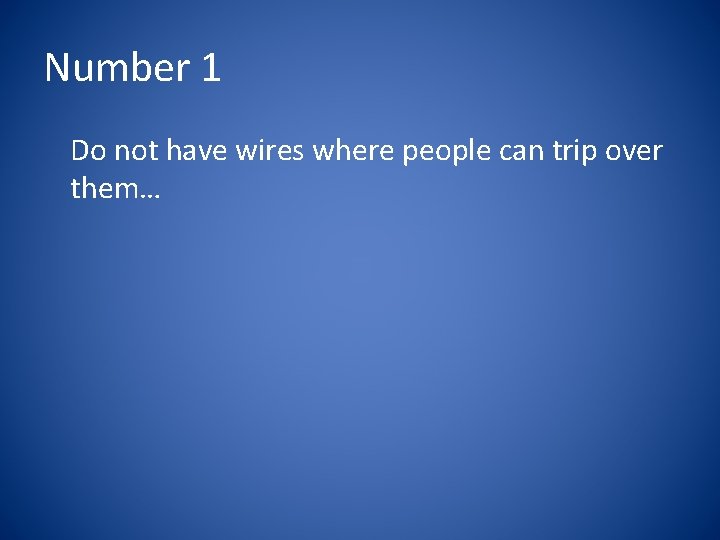 Number 1 Do not have wires where people can trip over them… 