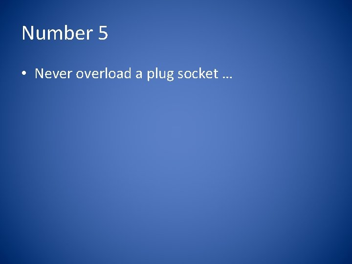 Number 5 • Never overload a plug socket … 