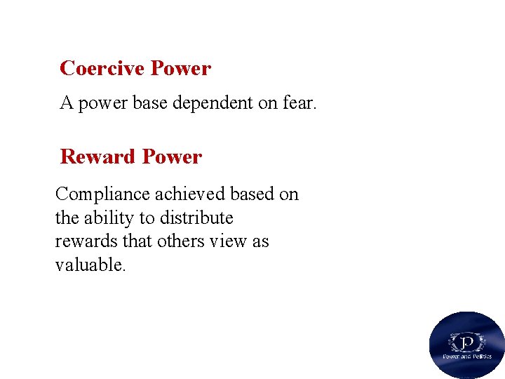Coercive Power A power base dependent on fear. Reward Power Compliance achieved based on