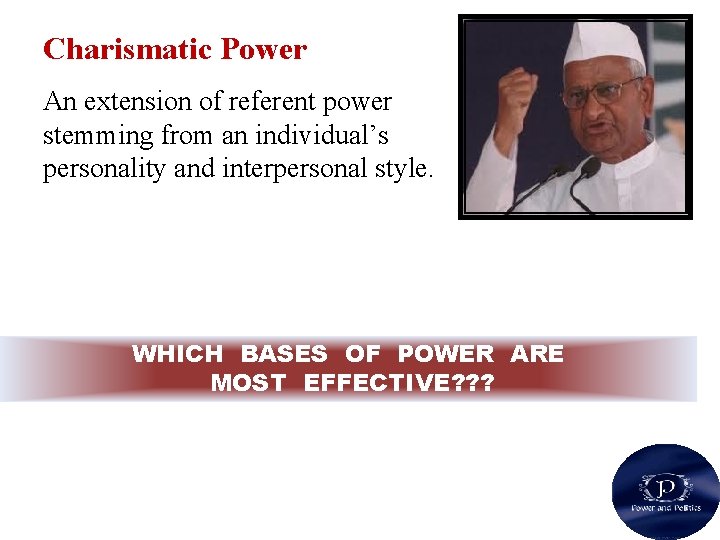 Charismatic Power An extension of referent power stemming from an individual’s personality and interpersonal