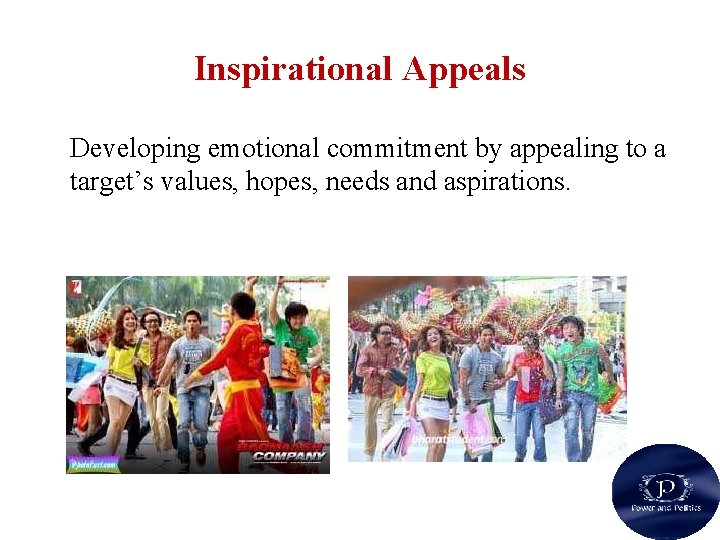 Inspirational Appeals Developing emotional commitment by appealing to a target’s values, hopes, needs and