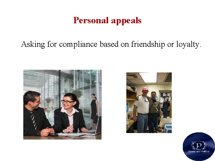 Personal appeals Asking for compliance based on friendship or loyalty. 