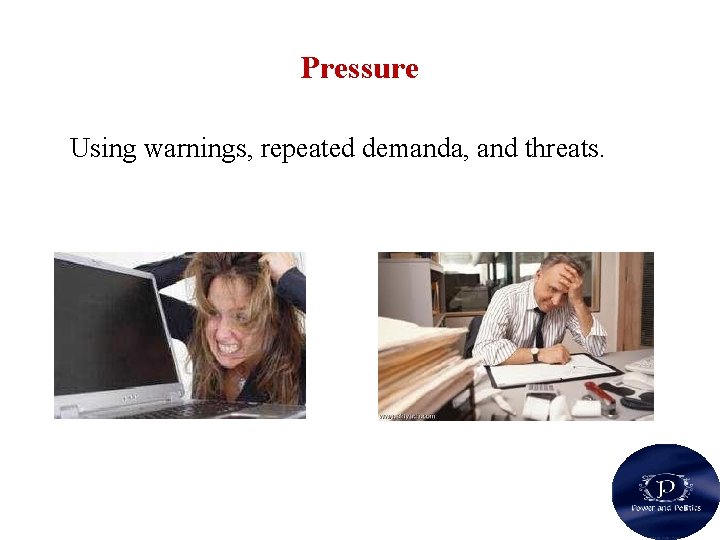 Pressure Using warnings, repeated demanda, and threats. 