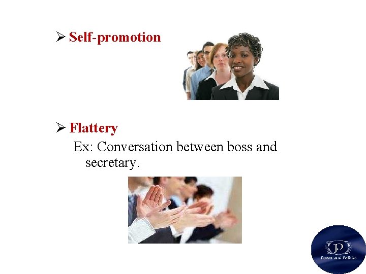 Ø Self-promotion Ø Flattery Ex: Conversation between boss and secretary. 