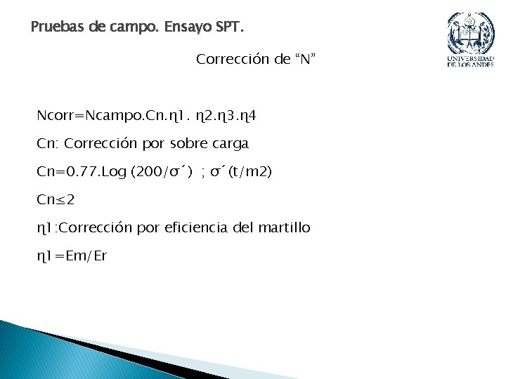 Pruebas de campo. Ensayo SPT. Corrección de “N” Ncorr=Ncampo. Cn. ɳ 1. ɳ 2. Pruebas de campo. Ensayo SPT. Corrección de “N” Ncorr=Ncampo. Cn. ɳ 1. ɳ 2.