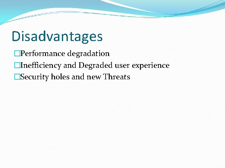 Disadvantages �Performance degradation �Inefficiency and Degraded user experience �Security holes and new Threats 