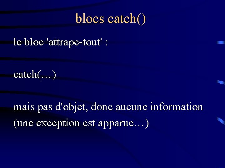 blocs catch() le bloc 'attrape-tout' : catch(…) mais pas d'objet, donc aucune information (une