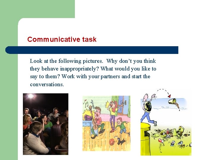 Communicative task Look at the following pictures. Why don’t you think they behave inappropriately?