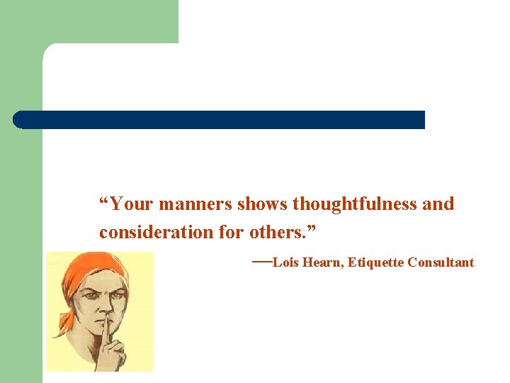 “Your manners shows thoughtfulness and consideration for others. ” —Lois Hearn, Etiquette Consultant 