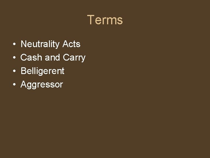 Terms • • Neutrality Acts Cash and Carry Belligerent Aggressor 