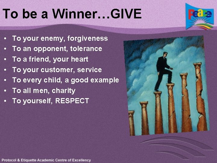 To be a Winner…GIVE • • To your enemy, forgiveness To an opponent, tolerance