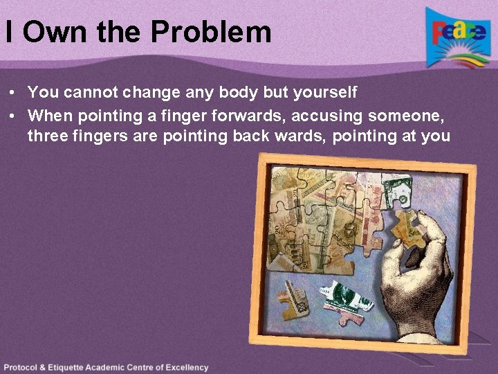 I Own the Problem • You cannot change any body but yourself • When