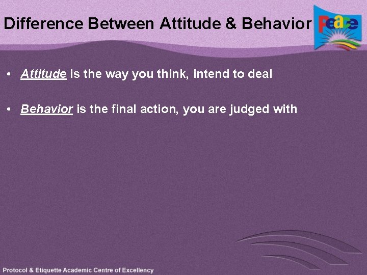 Difference Between Attitude & Behavior • Attitude is the way you think, intend to
