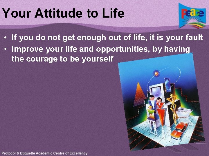 Your Attitude to Life • If you do not get enough out of life,