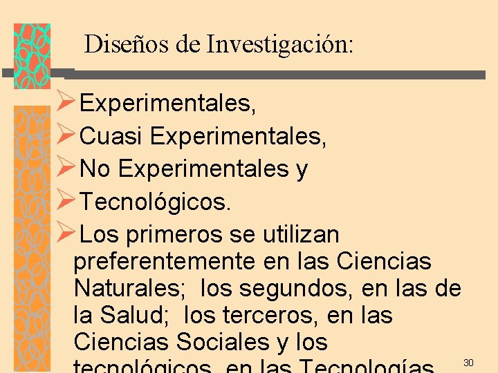 Diseños de Investigación: ØExperimentales, ØCuasi Experimentales, ØNo Experimentales y ØTecnológicos. ØLos primeros se utilizan