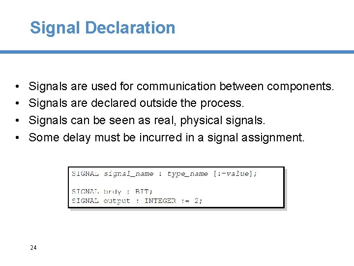 Signal Declaration • • Signals are used for communication between components. Signals are declared