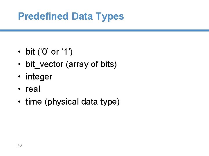 Predefined Data Types • • • 46 bit (‘ 0’ or ‘ 1’) bit_vector