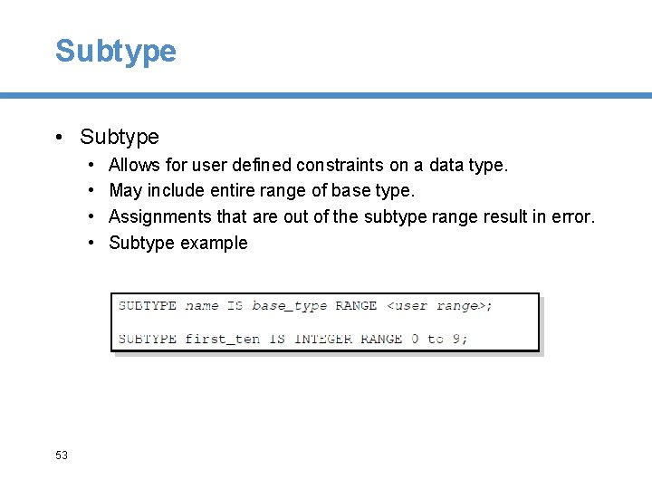 Subtype • • 53 Allows for user defined constraints on a data type. May
