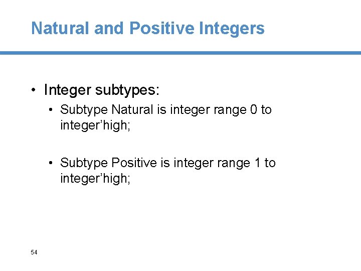 Natural and Positive Integers • Integer subtypes: • Subtype Natural is integer range 0