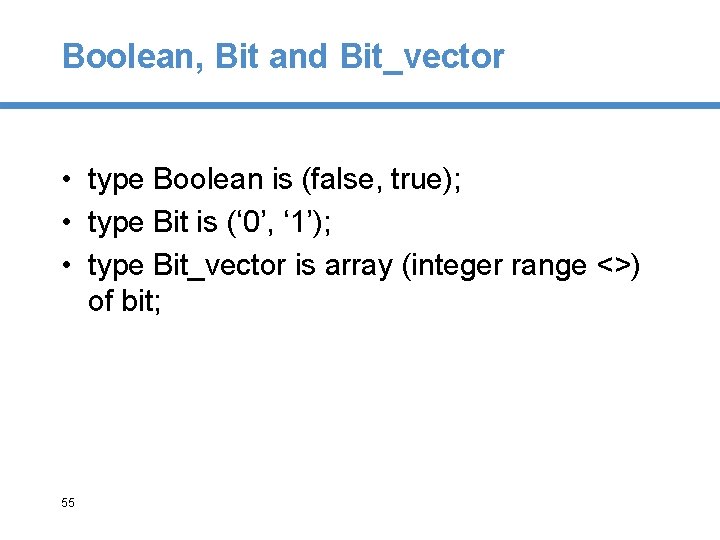 Boolean, Bit and Bit_vector • type Boolean is (false, true); • type Bit is