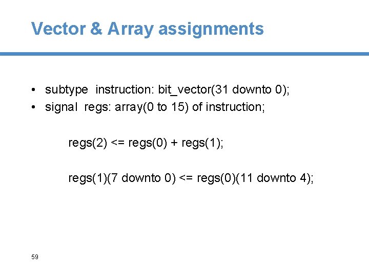 Vector & Array assignments • subtype instruction: bit_vector(31 downto 0); • signal regs: array(0