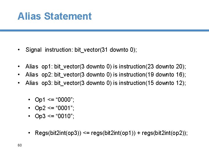 Alias Statement • Signal instruction: bit_vector(31 downto 0); • Alias op 1: bit_vector(3 downto