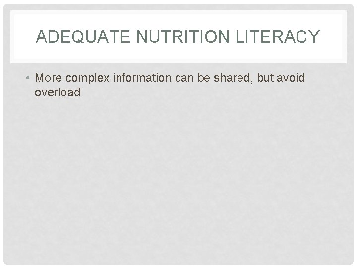 ADEQUATE NUTRITION LITERACY • More complex information can be shared, but avoid overload 