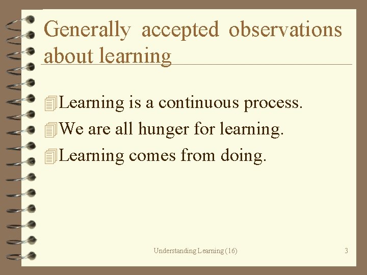 Generally accepted observations about learning 4 Learning is a continuous process. 4 We are