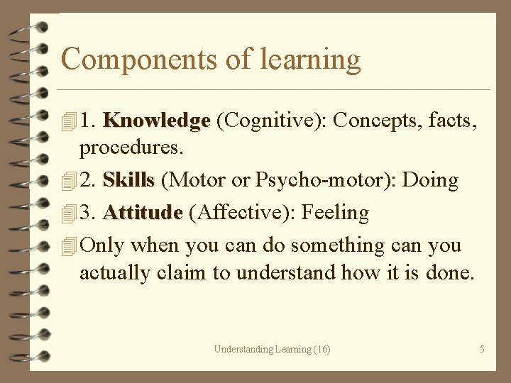 Components of learning 4 1. Knowledge (Cognitive): Concepts, facts, procedures. 4 2. Skills (Motor
