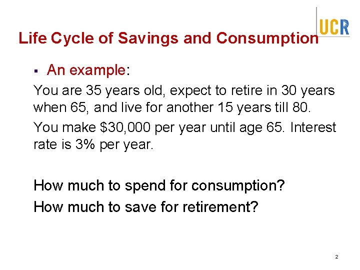Life Cycle of Savings and Consumption § An example: You are 35 years old,