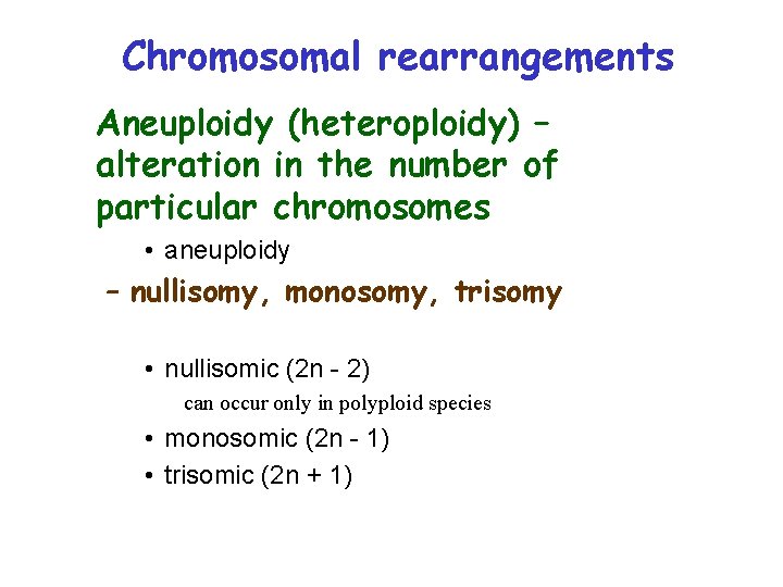 Chromosomal rearrangements Aneuploidy (heteroploidy) – alteration in the number of particular chromosomes • aneuploidy