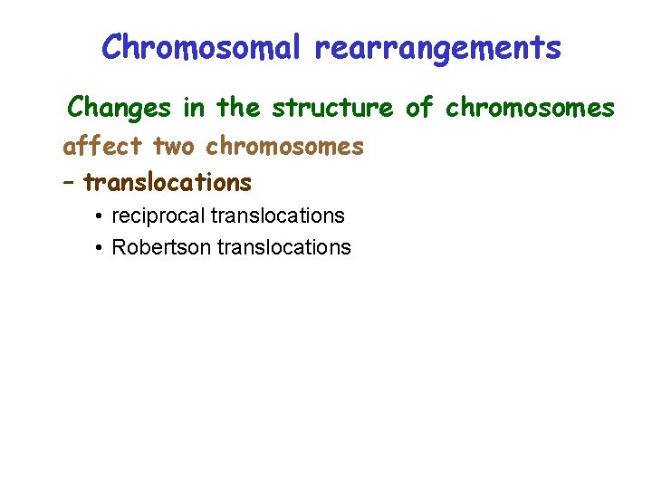 Chromosomal rearrangements Changes in the structure of chromosomes affect two chromosomes – translocations •