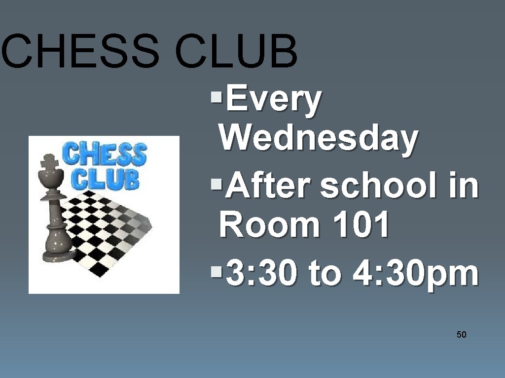 CHESS CLUB §Every Wednesday §After school in Room 101 § 3: 30 to 4: