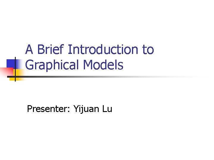 A Brief Introduction to Graphical Models Presenter: Yijuan Lu 